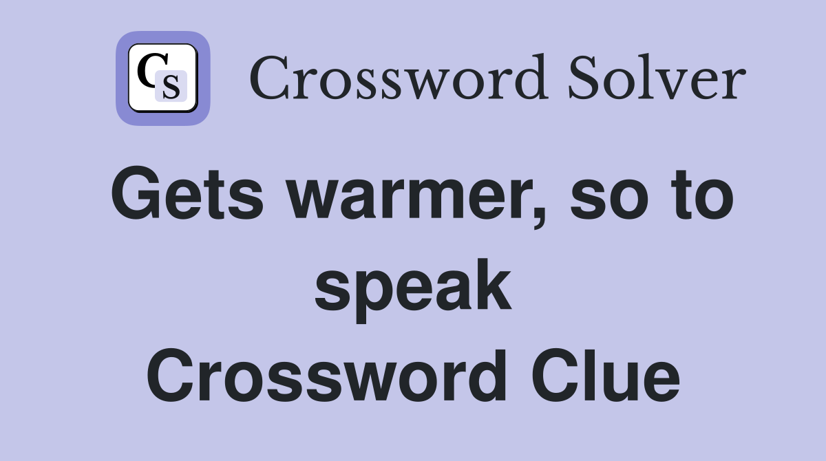 Gets warmer, so to speak Crossword Clue