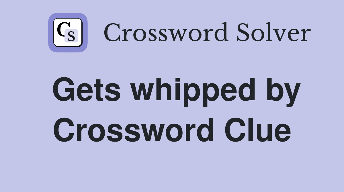 Gets whipped by Crossword Clue