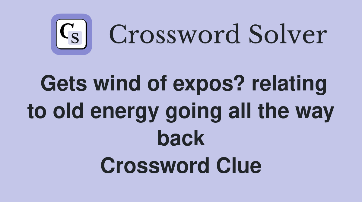 Gets wind of expos? relating to old energy going all the way back Crossword Clue