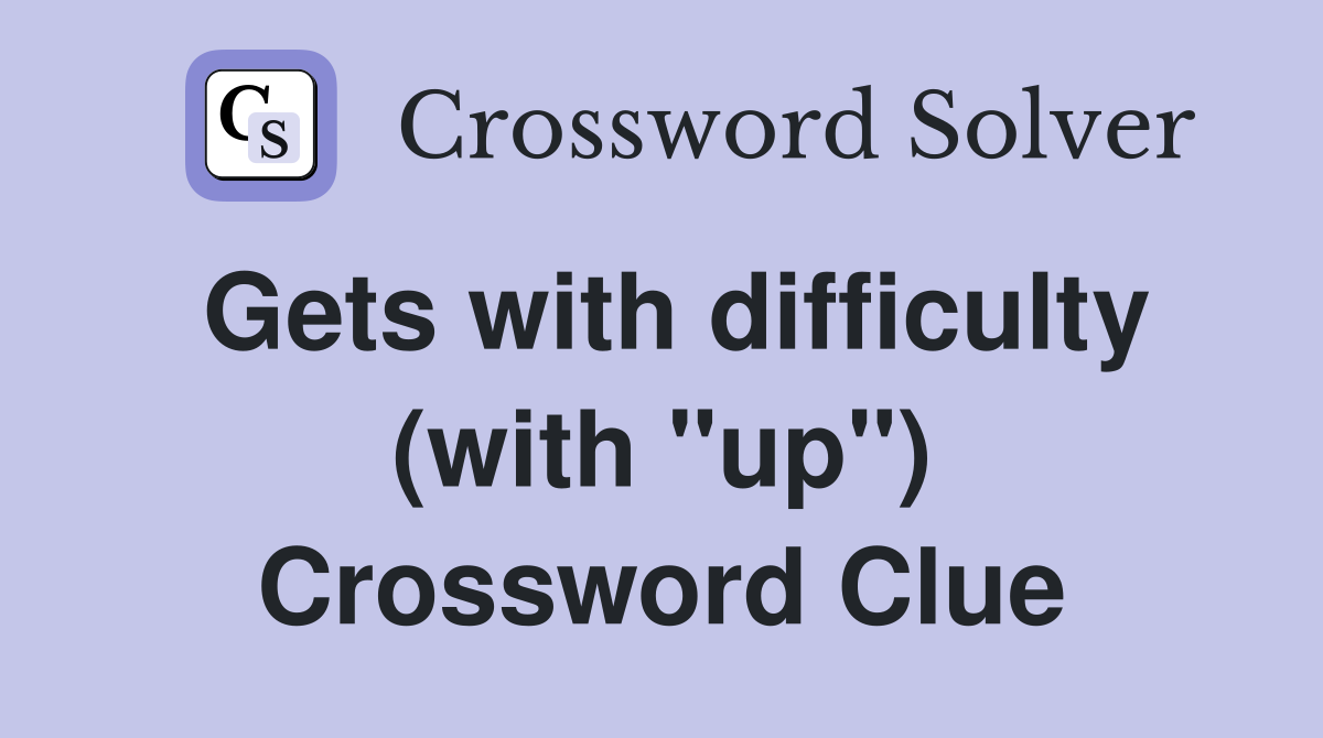 Gets with difficulty (with "up") Crossword Clue