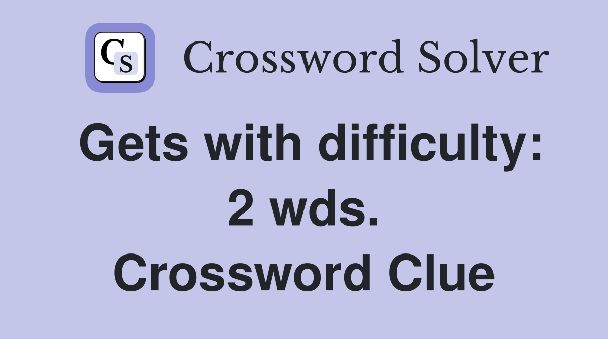 Gets with difficulty: 2 wds. Crossword Clue