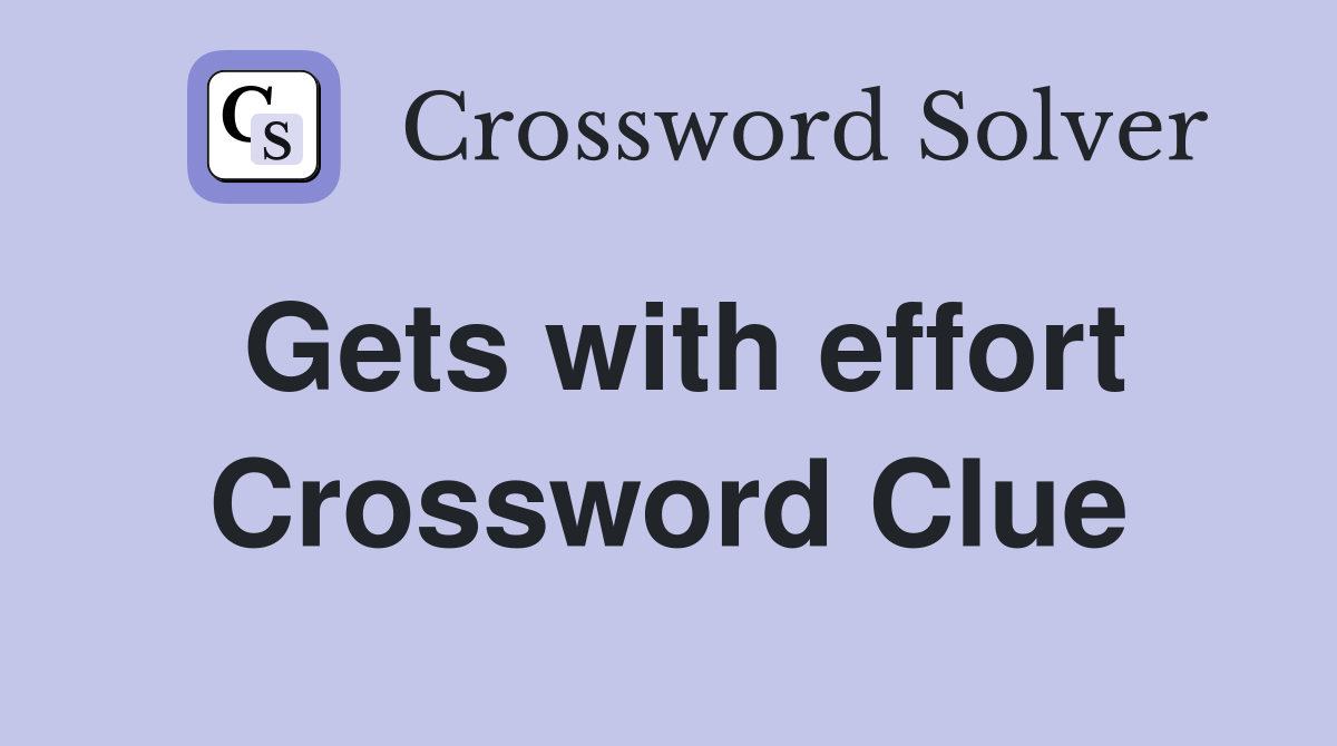 Gets with effort Crossword Clue