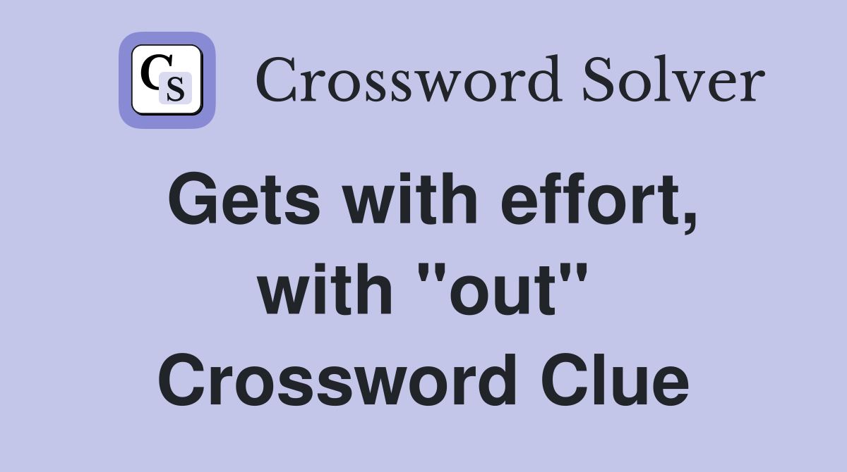 Gets with effort, with "out" Crossword Clue