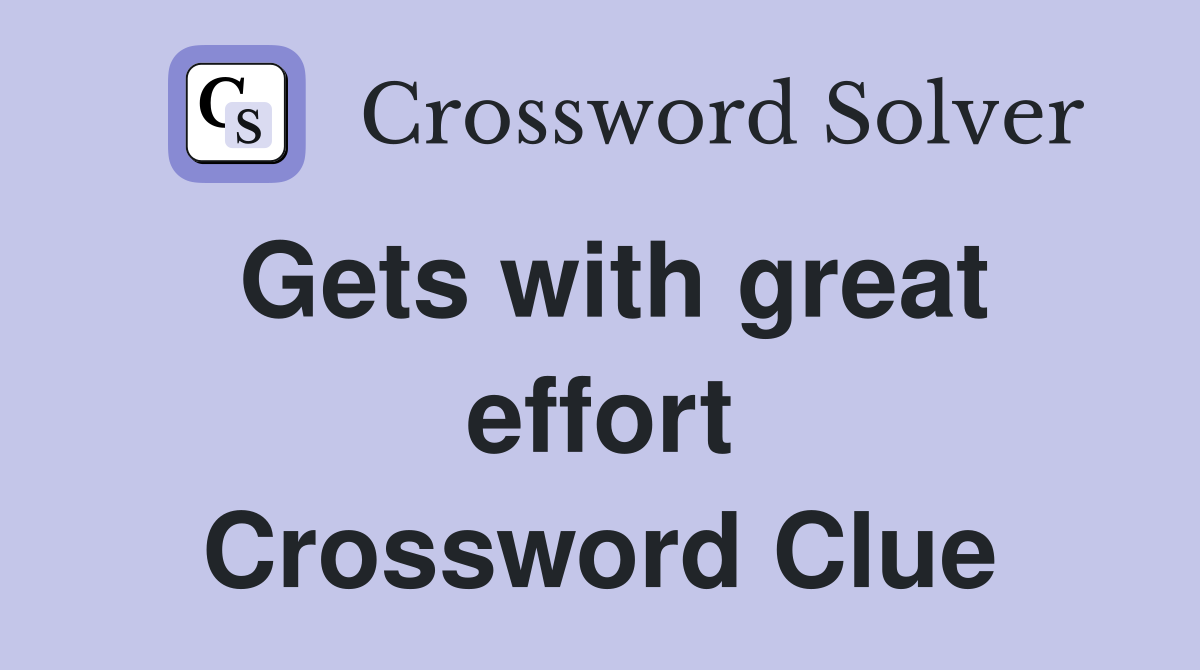 Gets with great effort Crossword Clue
