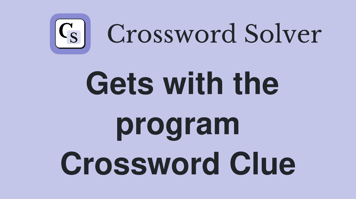Gets with the program Crossword Clue