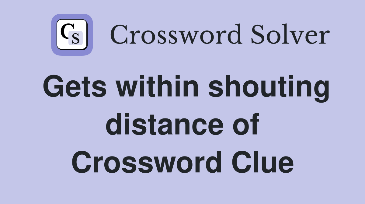 Gets within shouting distance of Crossword Clue