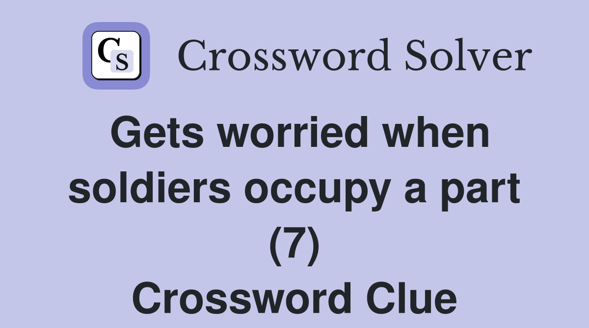 Gets worried when soldiers occupy a part (7) Crossword Clue