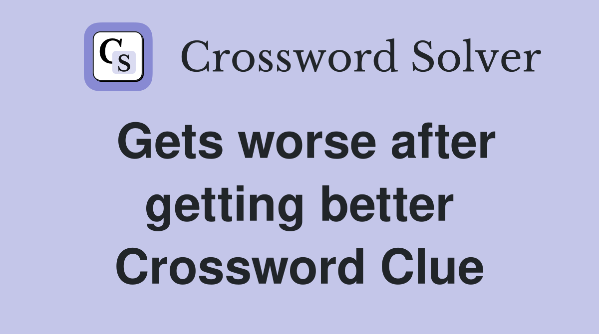 Gets worse after getting better Crossword Clue