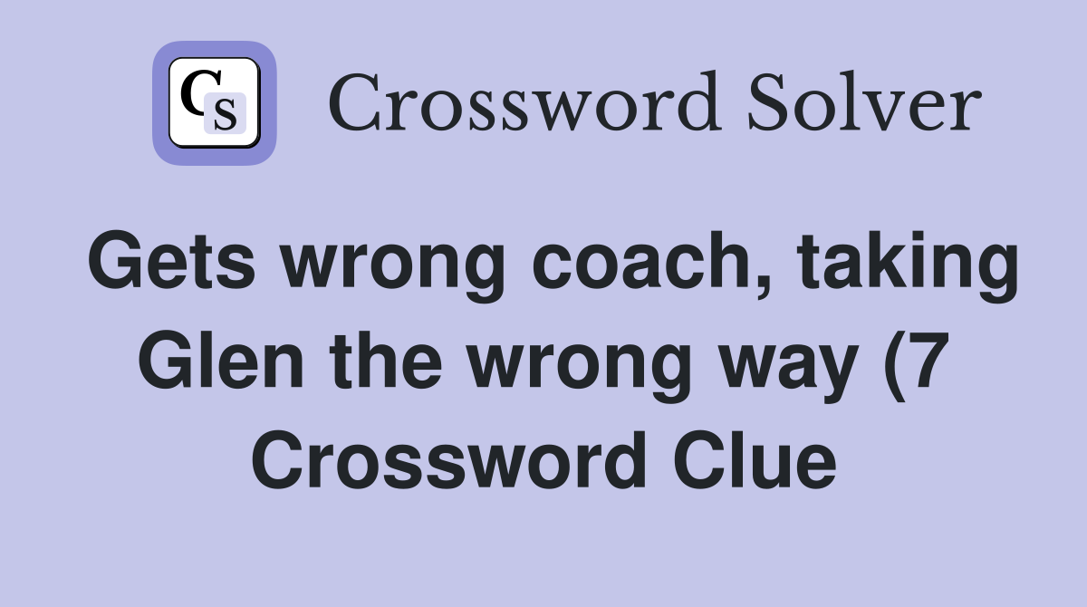 Gets wrong coach taking Glen the wrong way (7) Crossword Clue Gets wrong coach taking Glen the wrong way (7) Crossword Clue