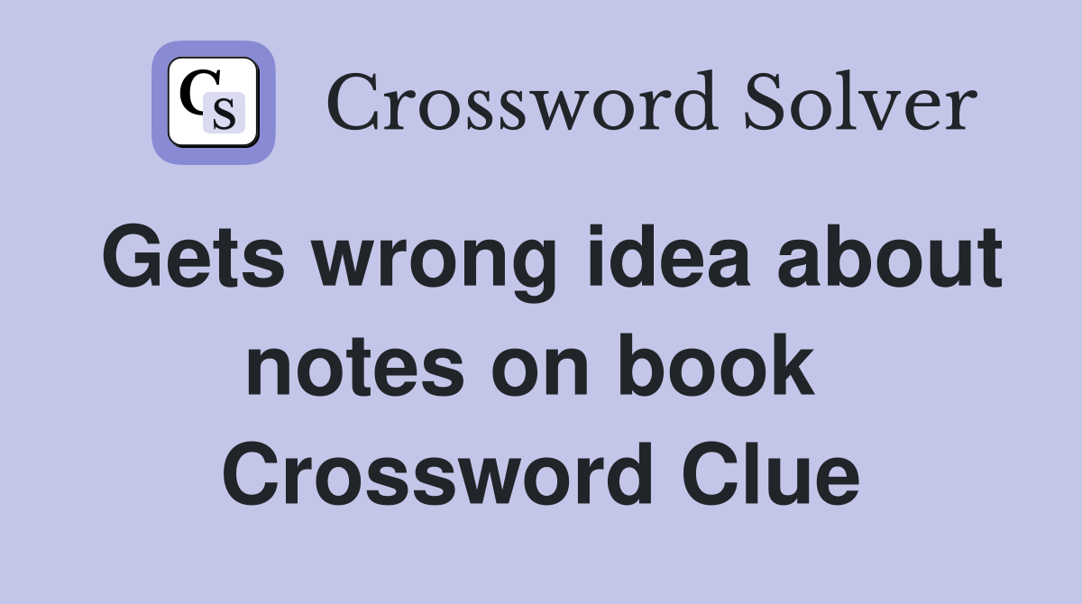 Gets wrong idea about notes on book  Crossword Clue