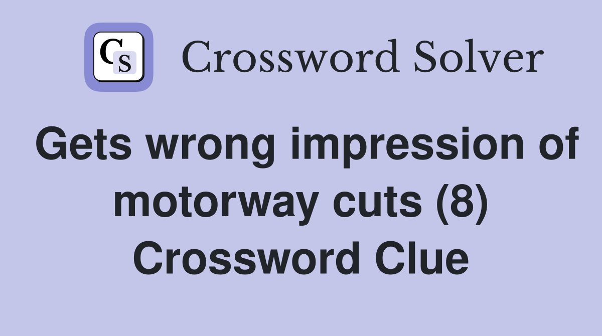 Gets wrong impression of motorway cuts (8) Crossword Clue