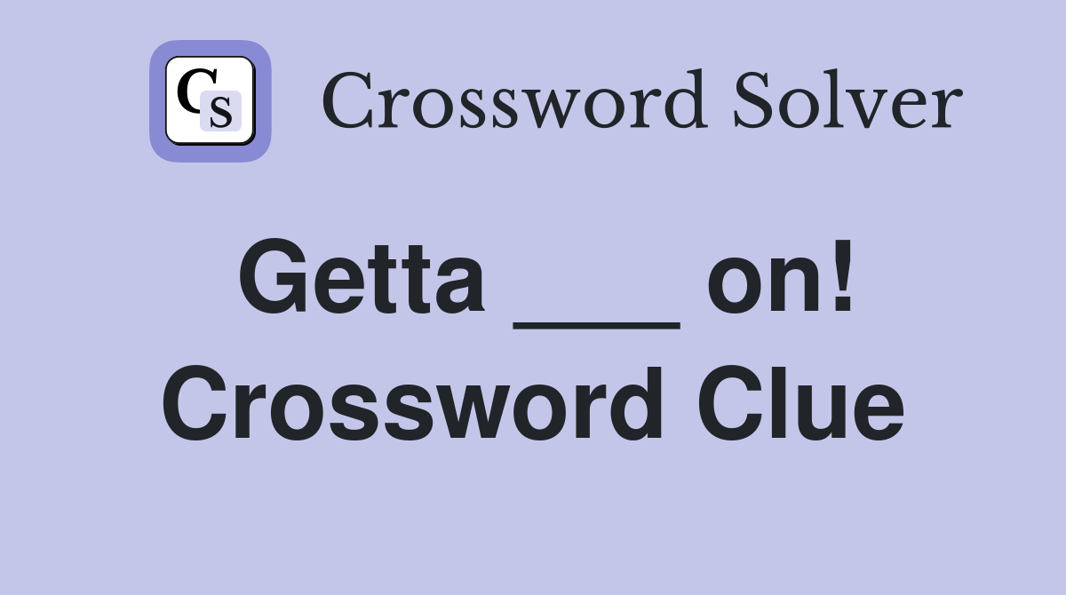 Getta ___ on! Crossword Clue