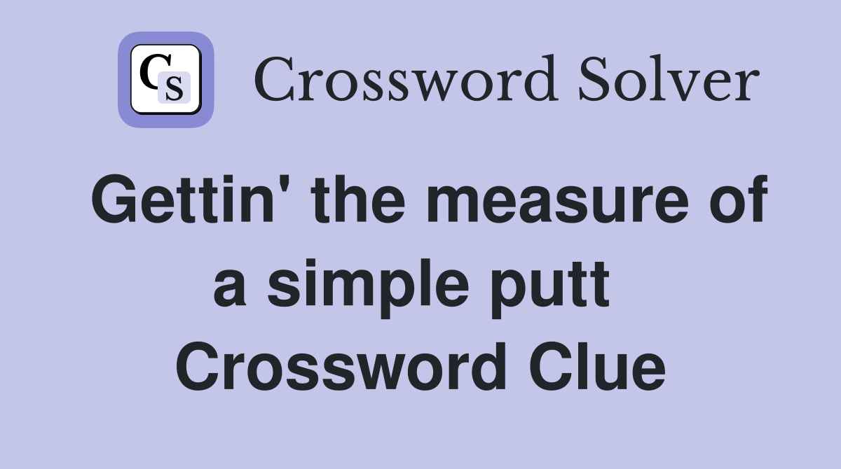 Gettin' the measure of a simple putt  Crossword Clue