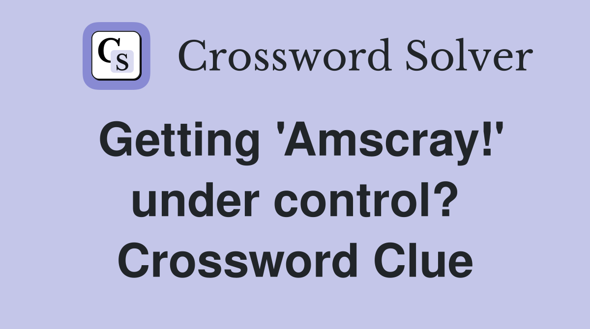 Getting 'Amscray!' under control? Crossword Clue