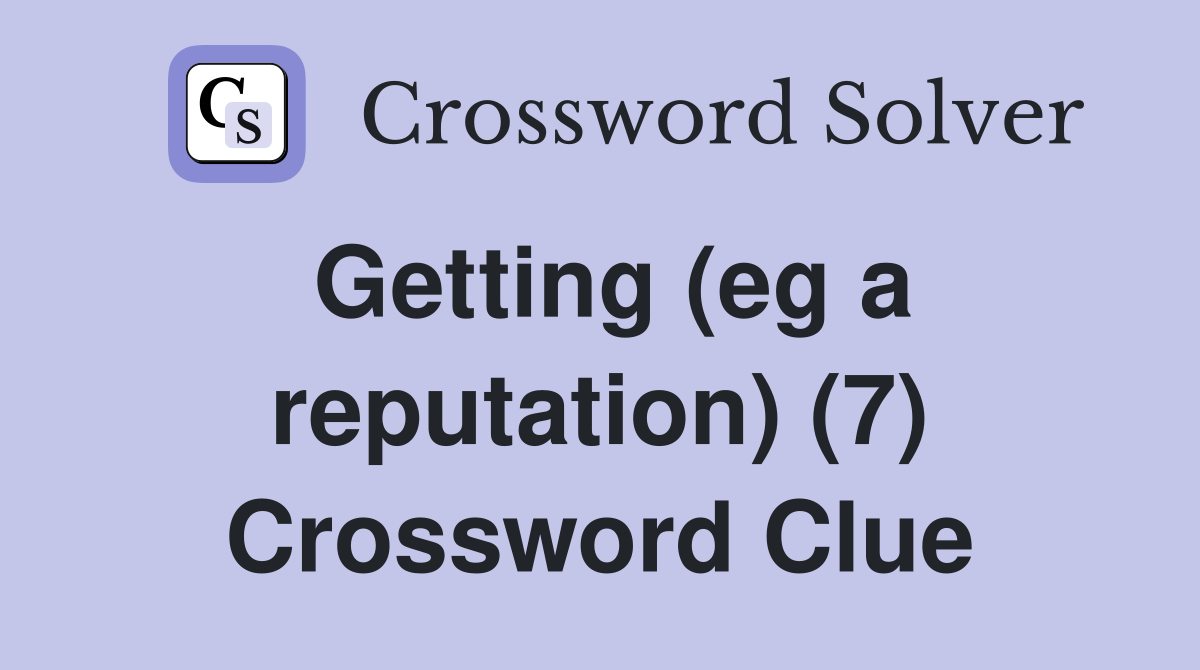 Getting (eg a reputation) (7) Crossword Clue