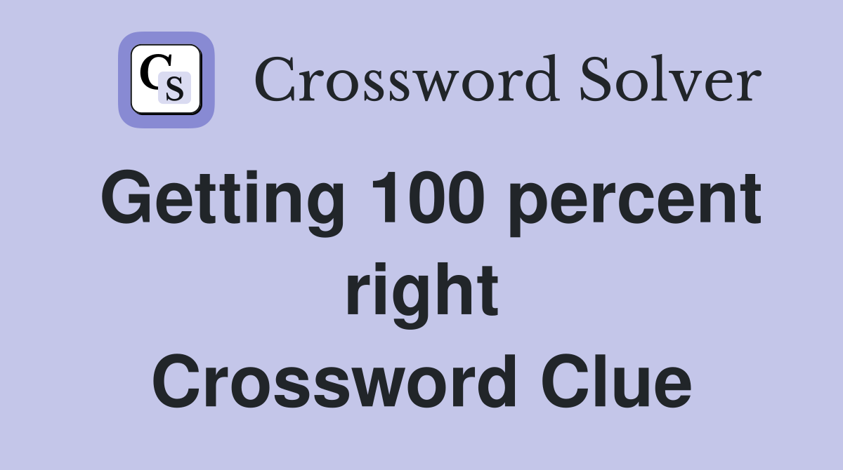 Getting 100 percent right Crossword Clue
