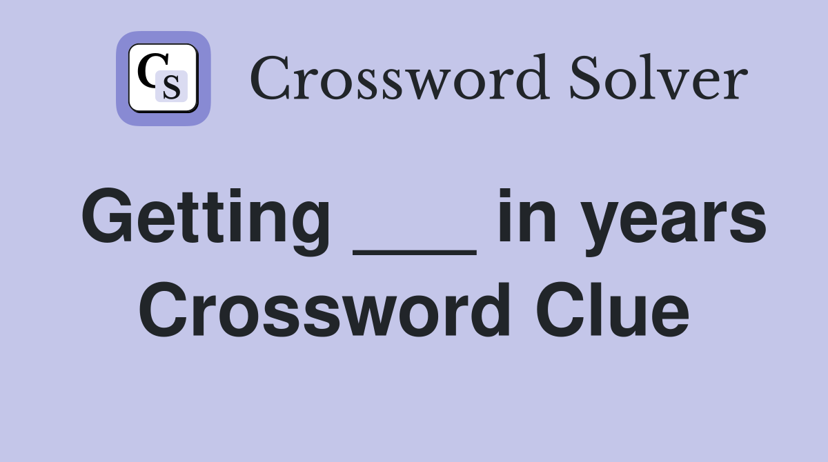 Getting ___ in years Crossword Clue