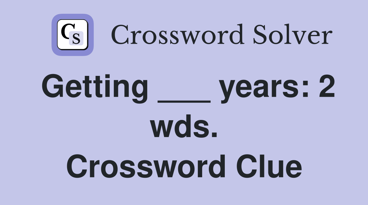 Getting ___ years: 2 wds. Crossword Clue