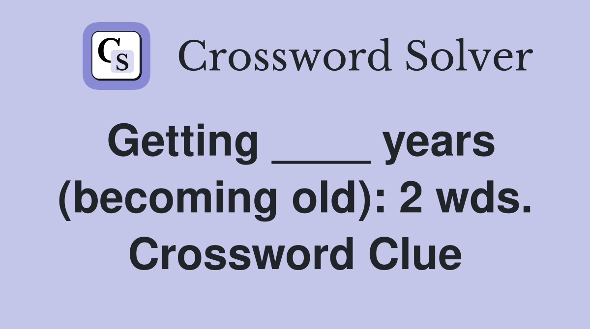 Getting ____ years (becoming old): 2 wds. Crossword Clue