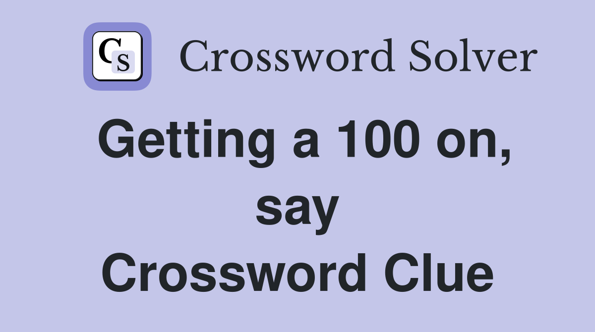 Getting a 100 on, say Crossword Clue