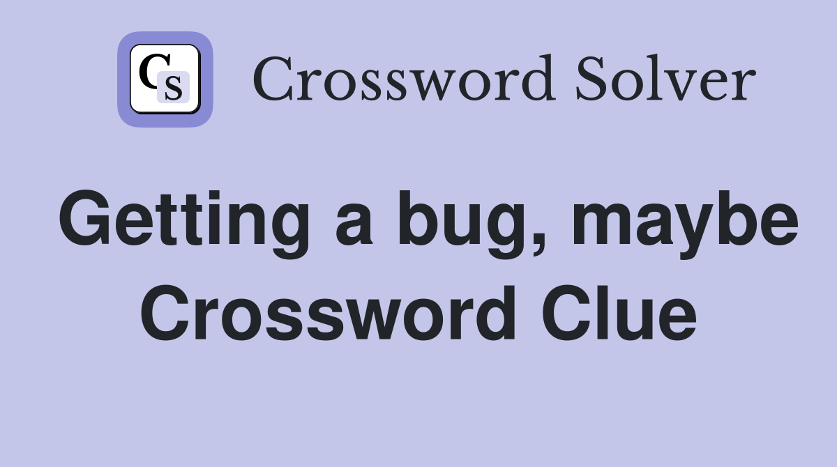 Getting a bug, maybe Crossword Clue