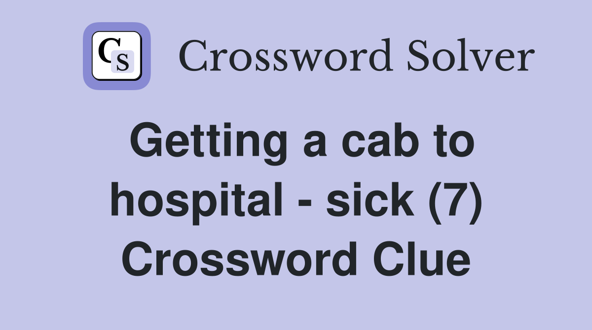 Getting a cab to hospital - sick (7) Crossword Clue