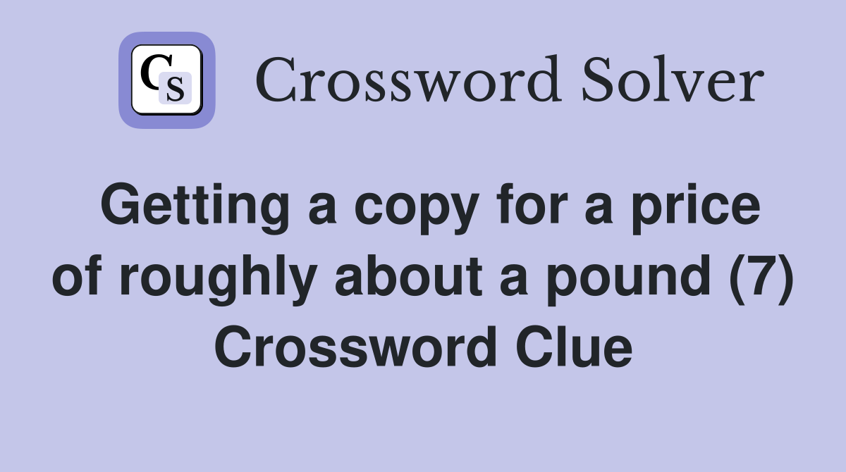 Getting a copy for a price of roughly about a pound (7) Crossword Clue