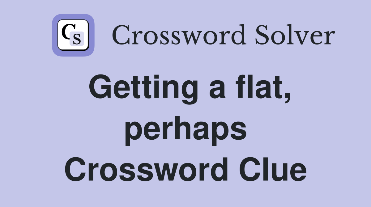 Getting a flat, perhaps Crossword Clue