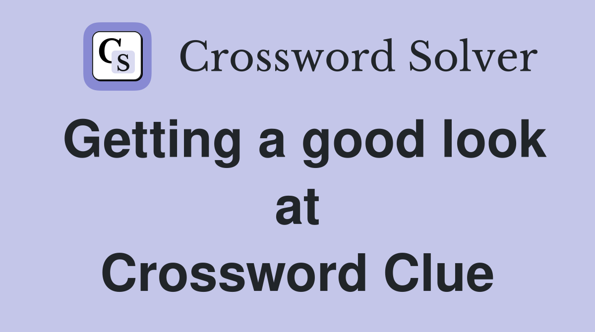 Getting a good look at Crossword Clue