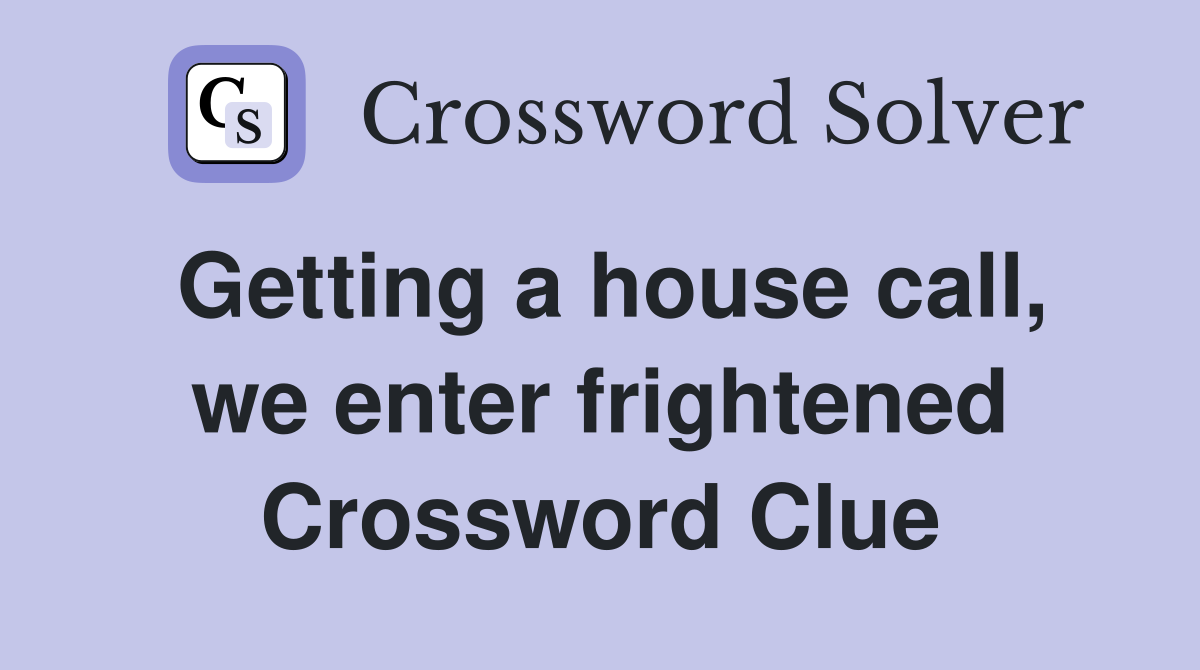 Getting a house call, we enter frightened Crossword Clue