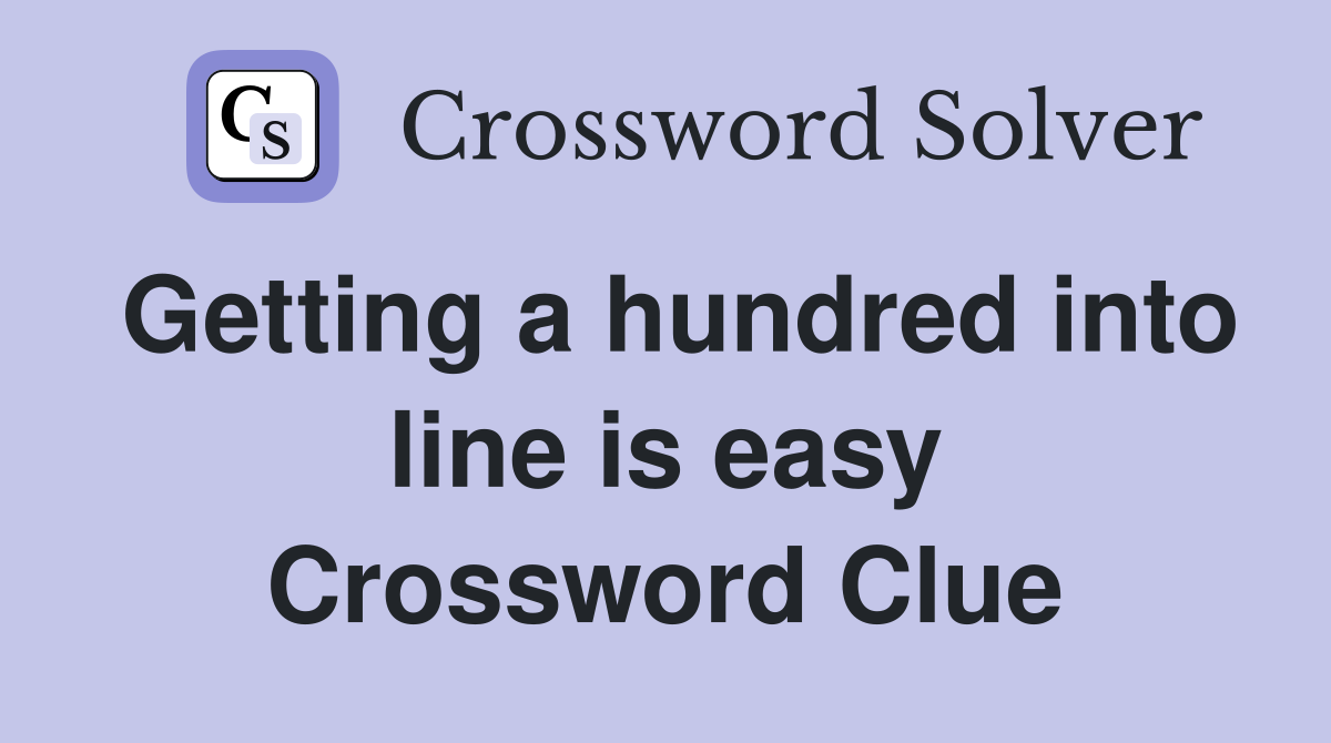 Getting a hundred into line is easy Crossword Clue