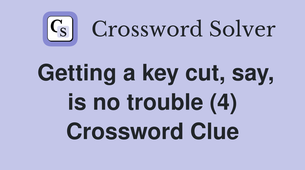 Getting a key cut, say, is no trouble (4) Crossword Clue