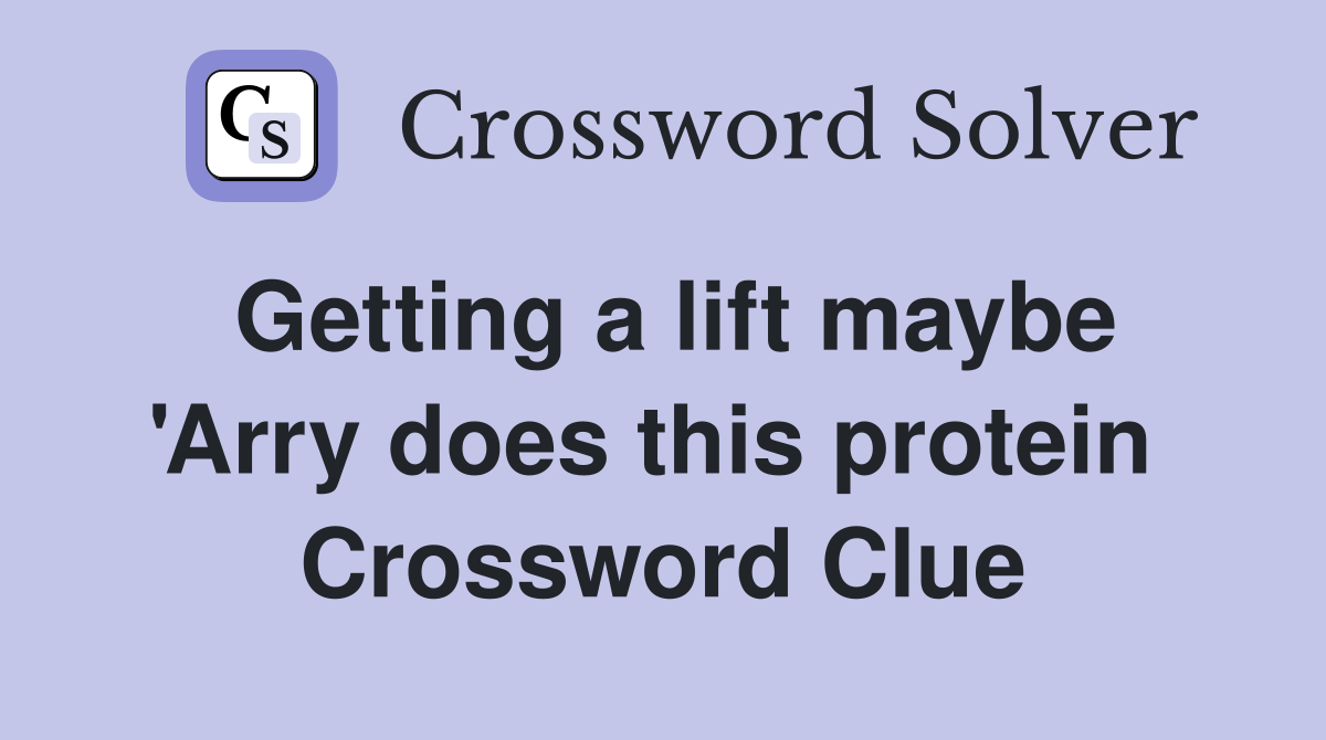 Getting a lift maybe 'Arry does this protein  Crossword Clue