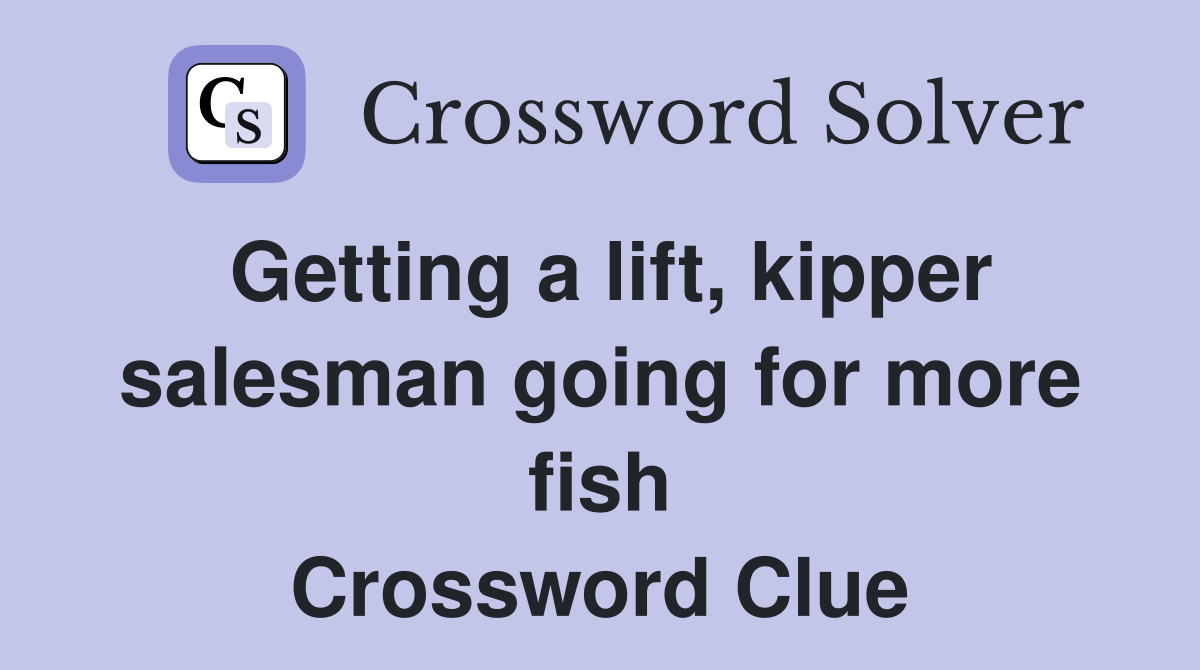 Getting a lift, kipper salesman going for more fish Crossword Clue