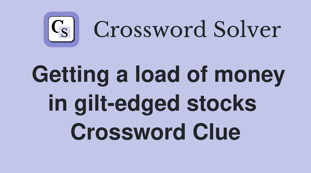 Getting a load of money in gilt-edged stocks  Crossword Clue