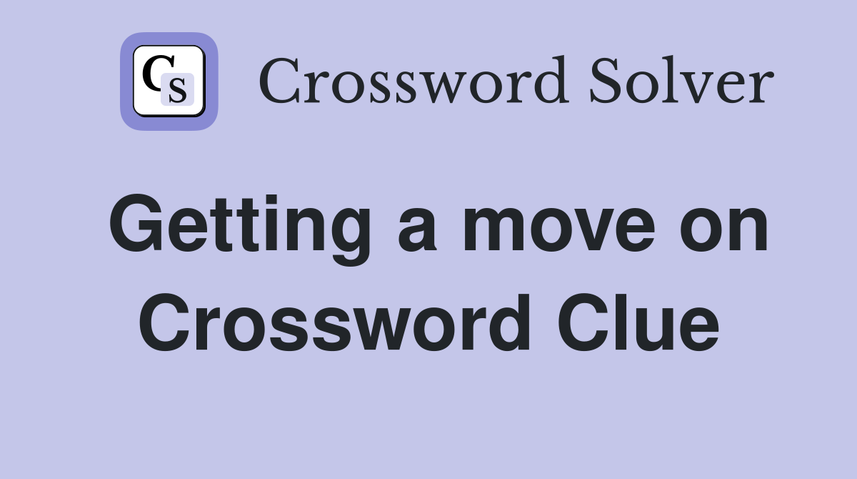 Getting a move on Crossword Clue