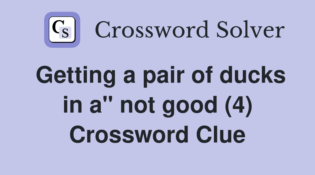 Getting a pair of ducks in a" not good (4) Crossword Clue