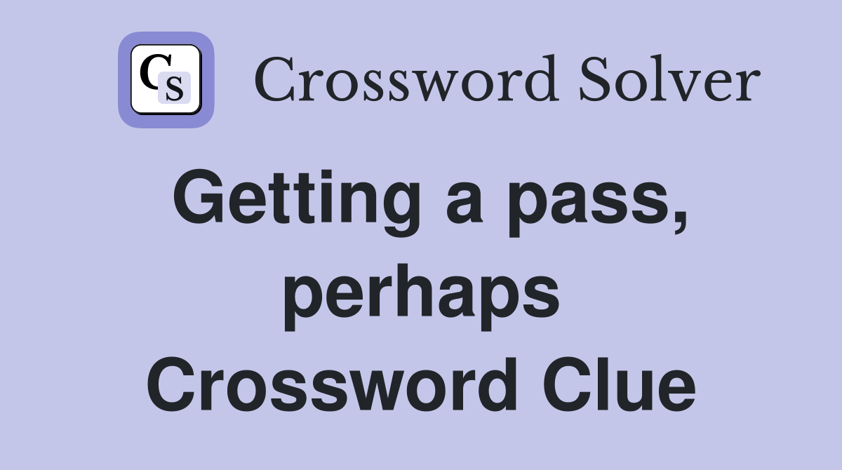 Getting a pass, perhaps Crossword Clue