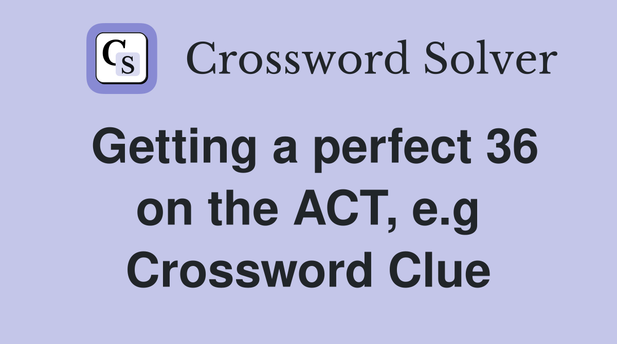 Getting a perfect 36 on the ACT, e.g Crossword Clue