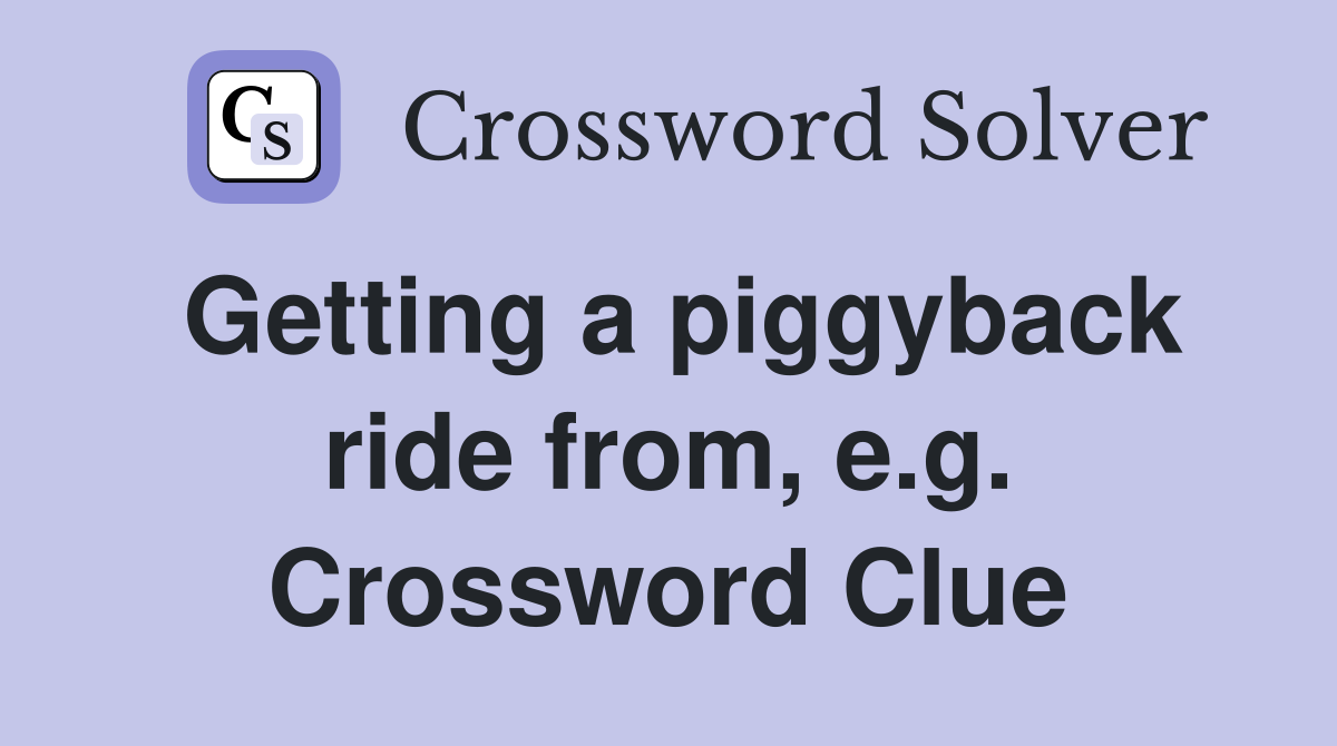 Getting a piggyback ride from, e.g. Crossword Clue