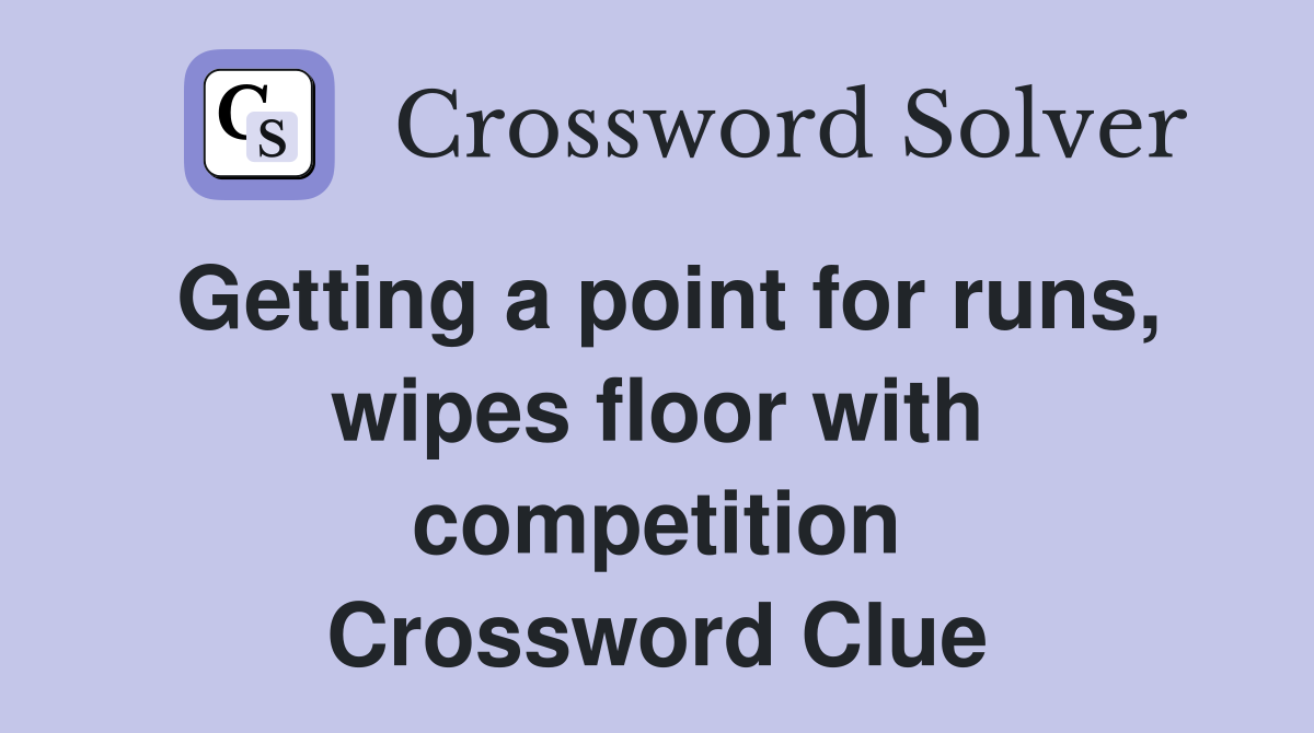 Getting a point for runs, wipes floor with competition Crossword Clue