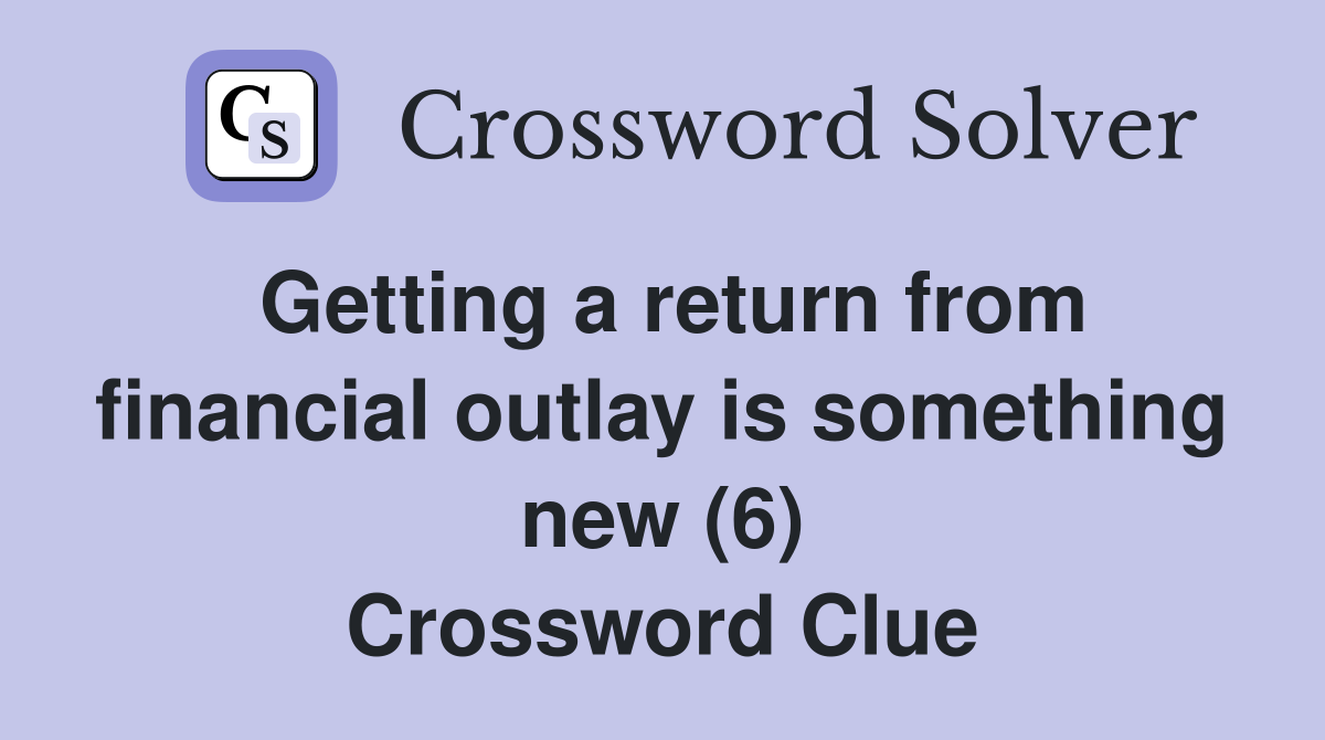 Getting a return from financial outlay is something new (6) Crossword Clue