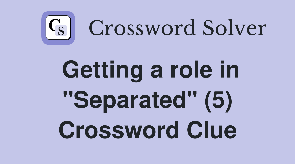 Getting a role in "Separated" (5) Crossword Clue
