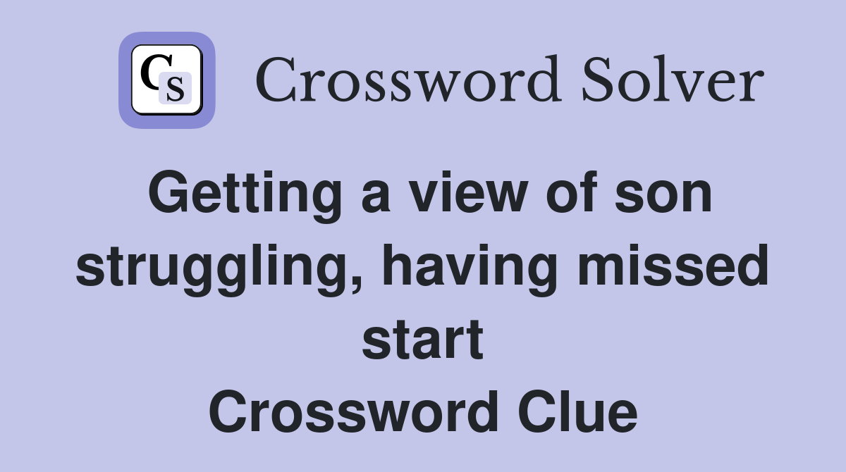 Getting a view of son struggling, having missed start Crossword Clue
