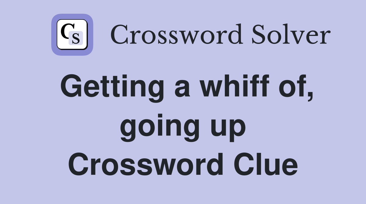 Getting a whiff of, going up Crossword Clue