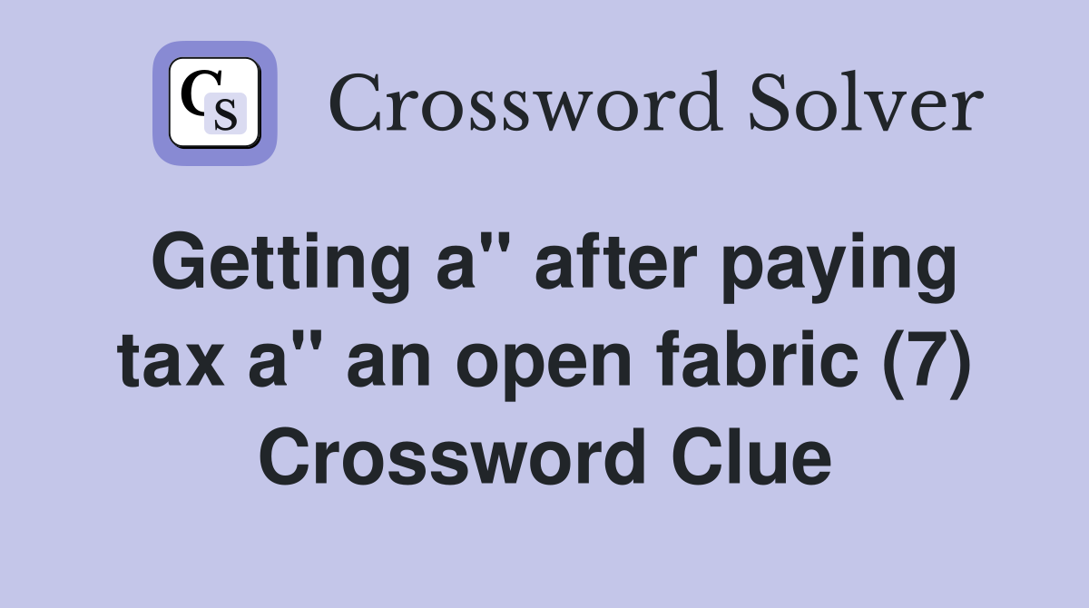 Getting a" after paying tax a" an open fabric (7) Crossword Clue