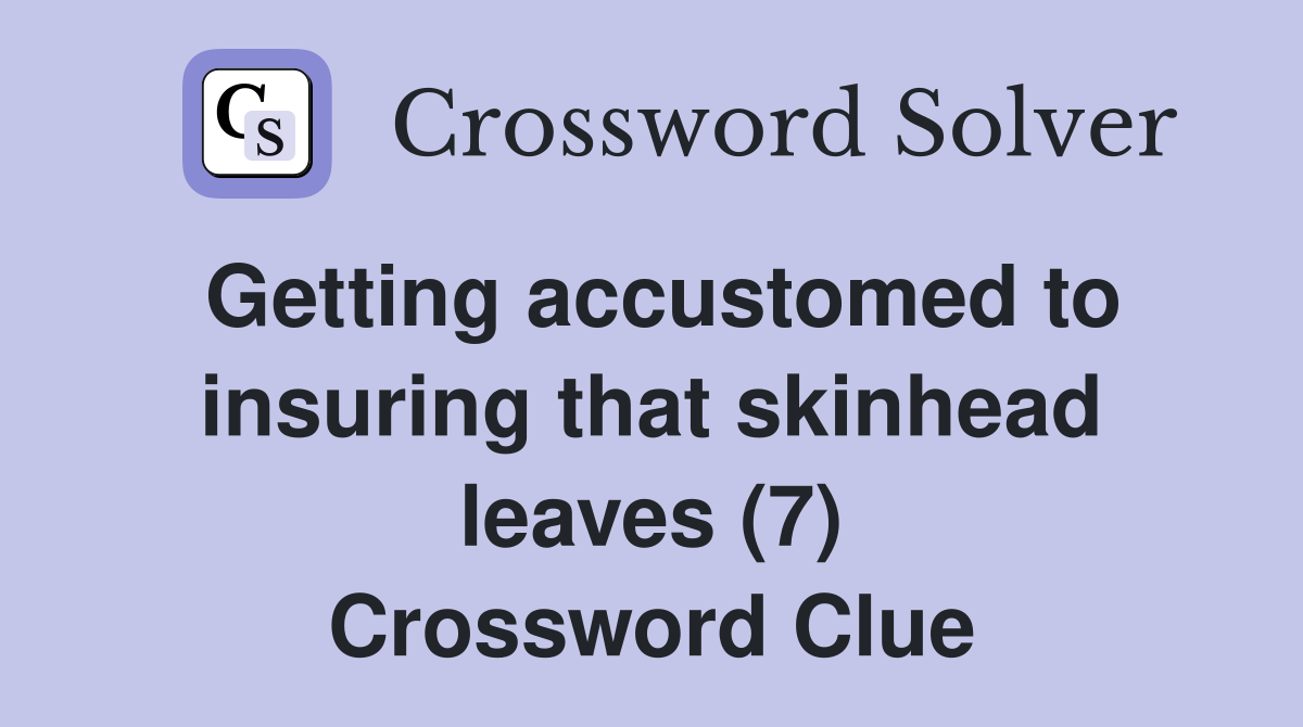 Getting accustomed to insuring that skinhead leaves (7) Crossword Clue