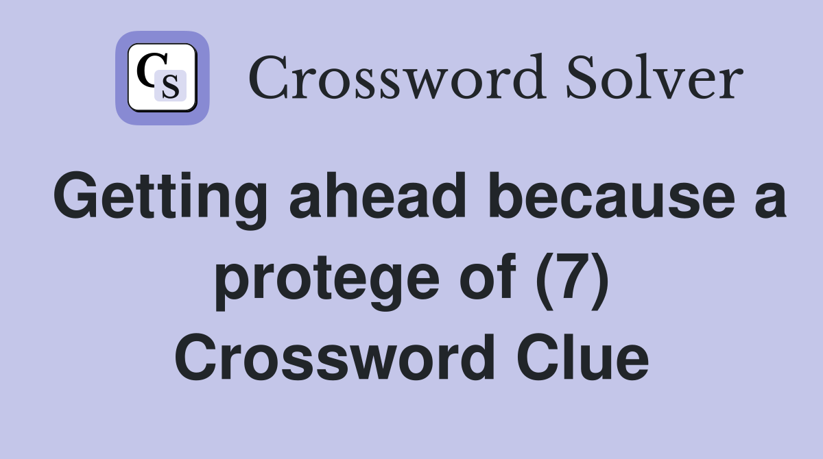 Getting ahead because a protege of (7) Crossword Clue