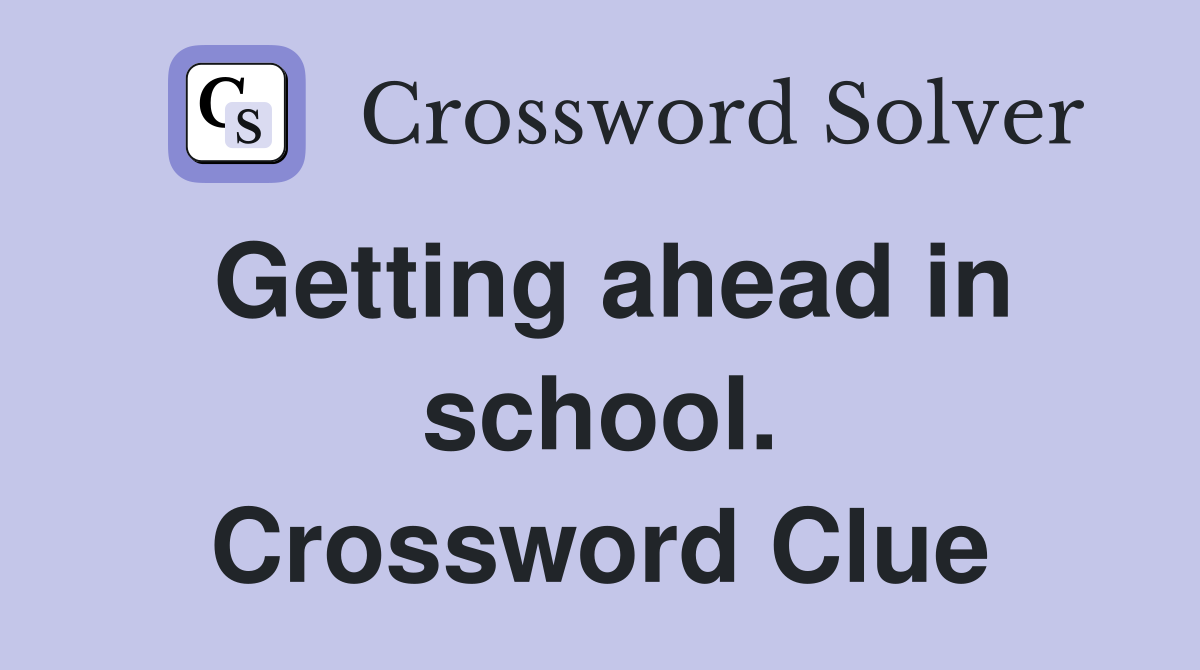 Getting ahead in school. Crossword Clue