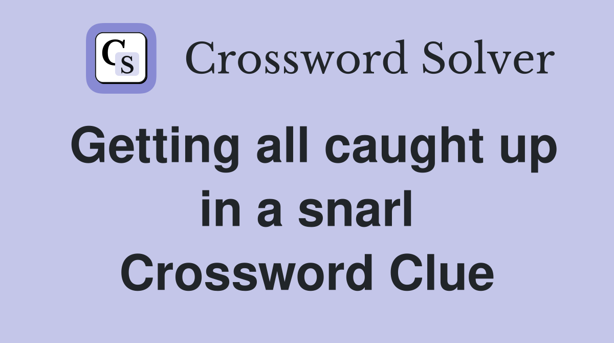 Getting all caught up in a snarl Crossword Clue